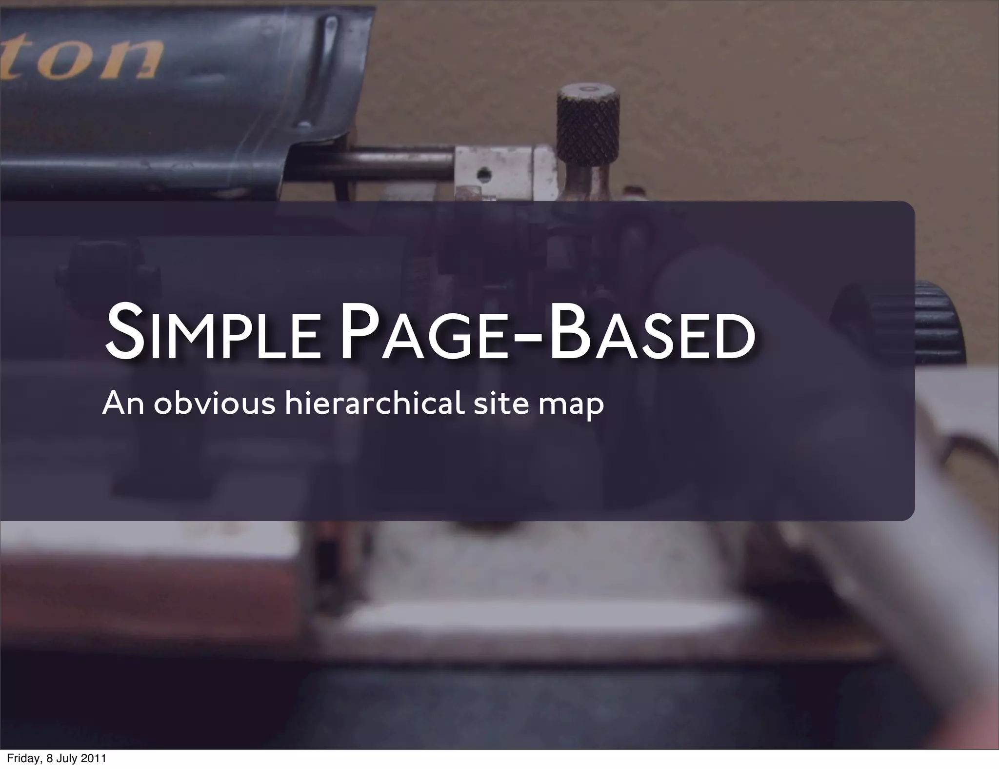 SIMPLE PAGE-BASED
                 An obvious hierarchical site map




Friday, 8 July 2011
 