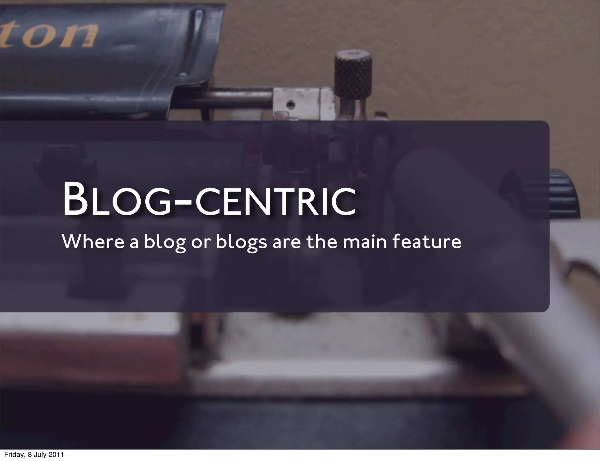 BLOG-CENTRIC
                 Where a blog or blogs are the main feature




Friday, 8 July 2011
 