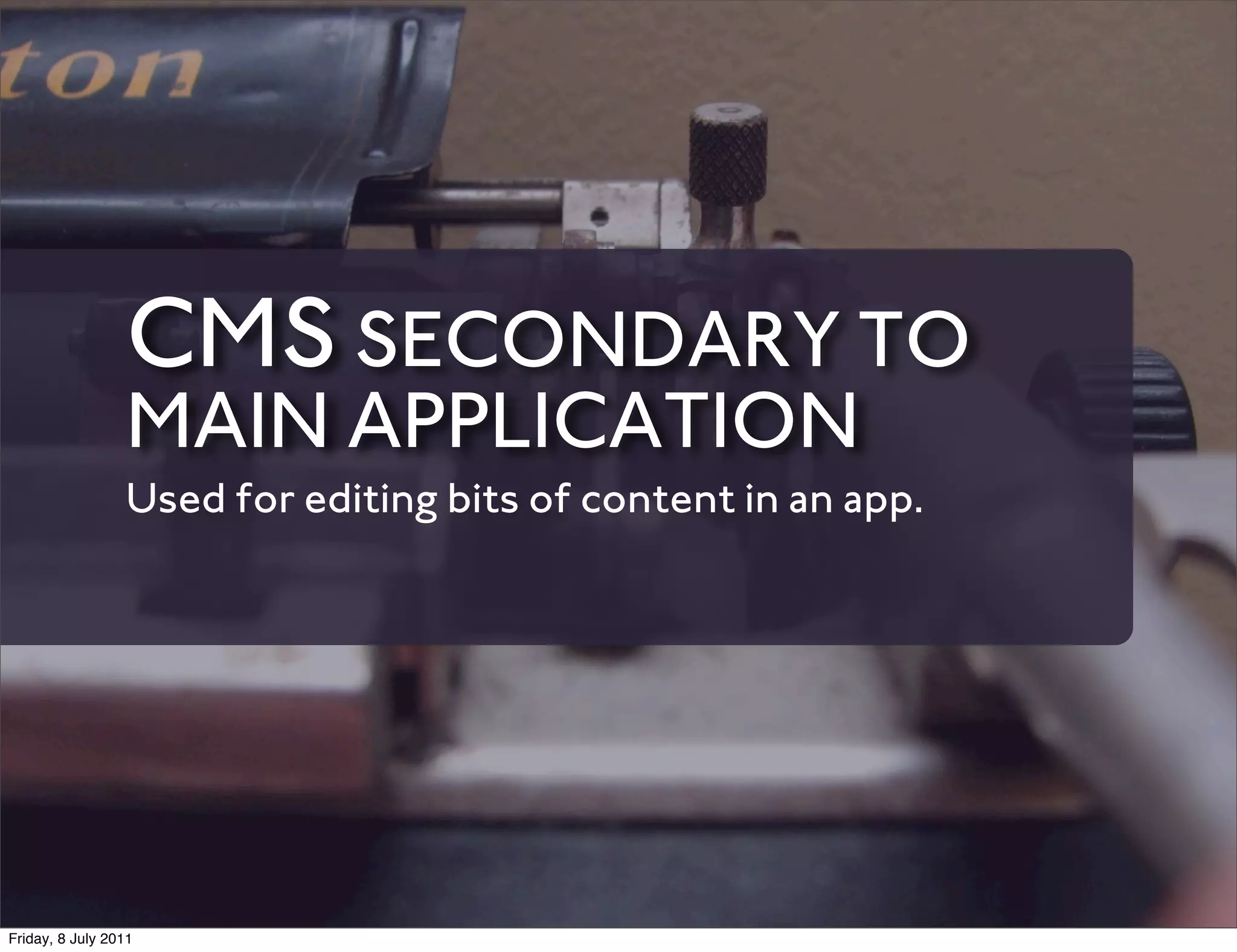 CMS SECONDARY TO
                 MAIN APPLICATION
                 Used for editing bits of content in an app.




Friday, 8 July 2011
 