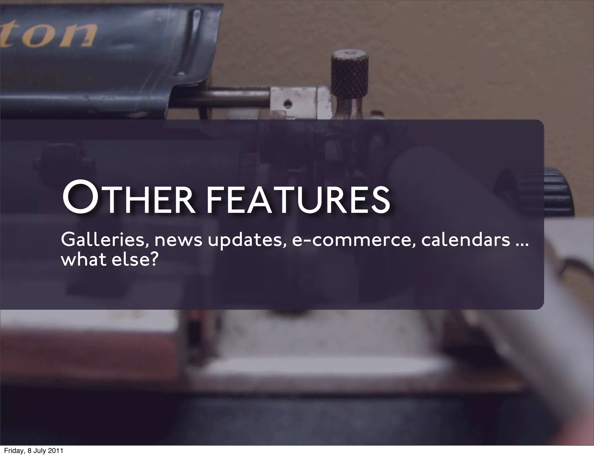 OTHER FEATURES
                 Galleries, news updates, e-commerce, calendars ...
                 what else?




Friday, 8 July 2011
 