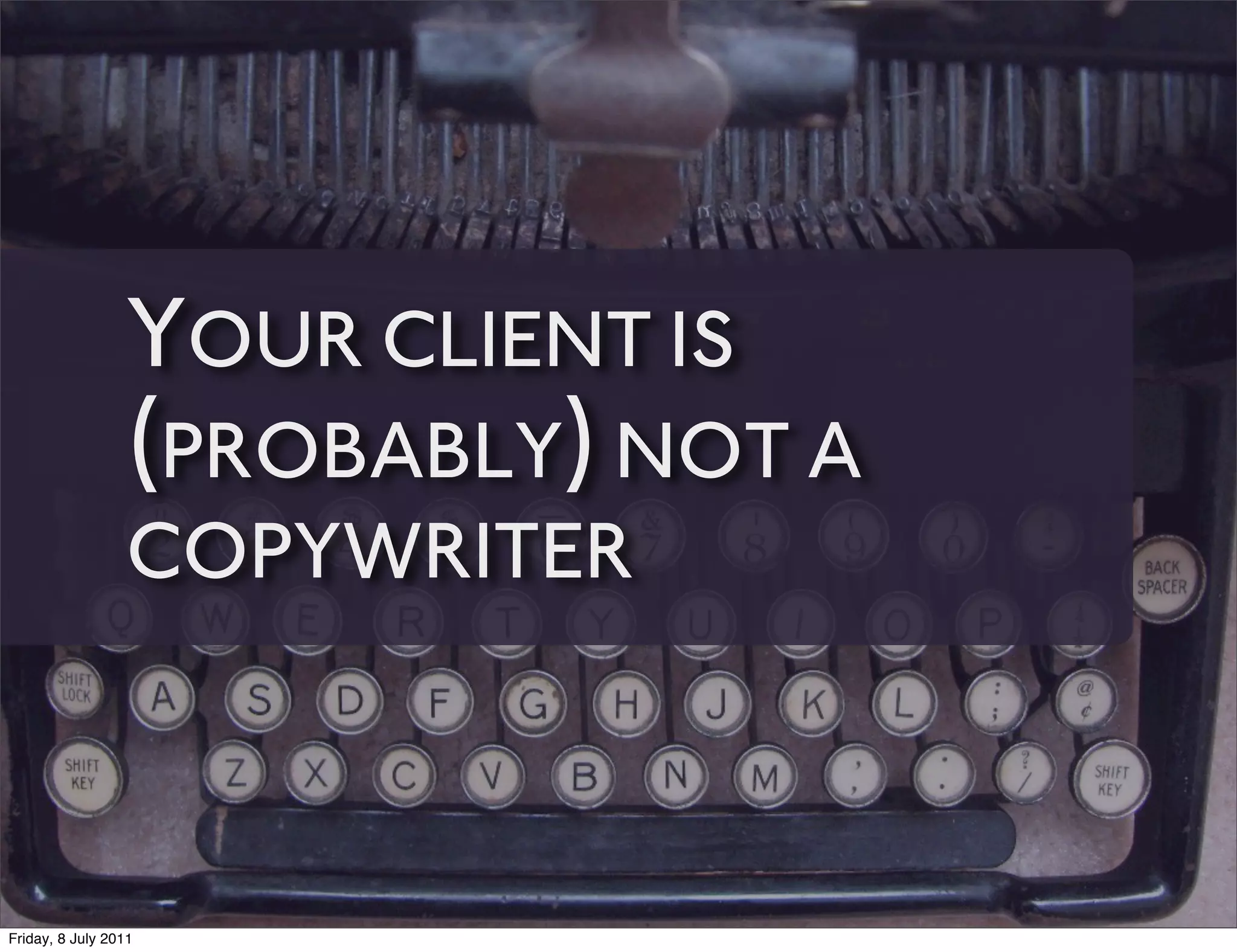 YOUR CLIENT IS
                 (PROBABLY) NOT A
                 COPYWRITER



Friday, 8 July 2011
 
