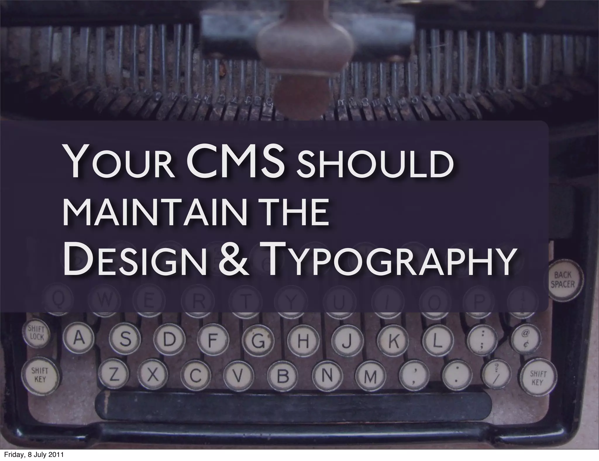 YOUR CMS SHOULD
                 MAINTAIN THE
                 DESIGN & TYPOGRAPHY


Friday, 8 July 2011
 