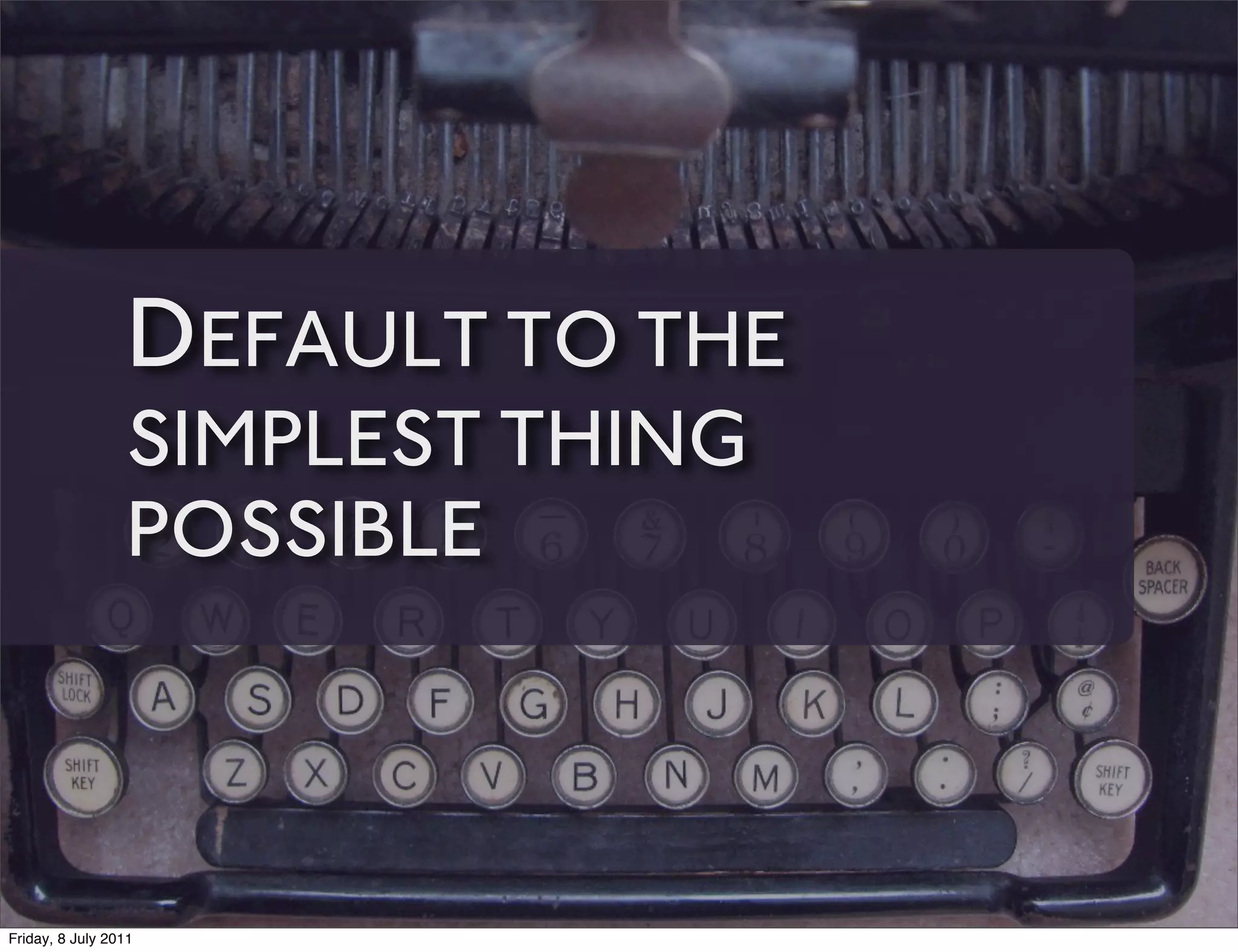 DEFAULT TO THE
                 SIMPLEST THING
                 POSSIBLE



Friday, 8 July 2011
 