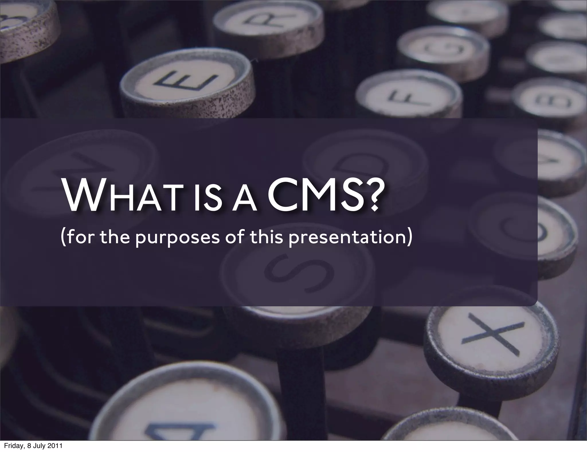 WHAT IS A CMS?
                 (for the purposes of this presentation)




Friday, 8 July 2011
 