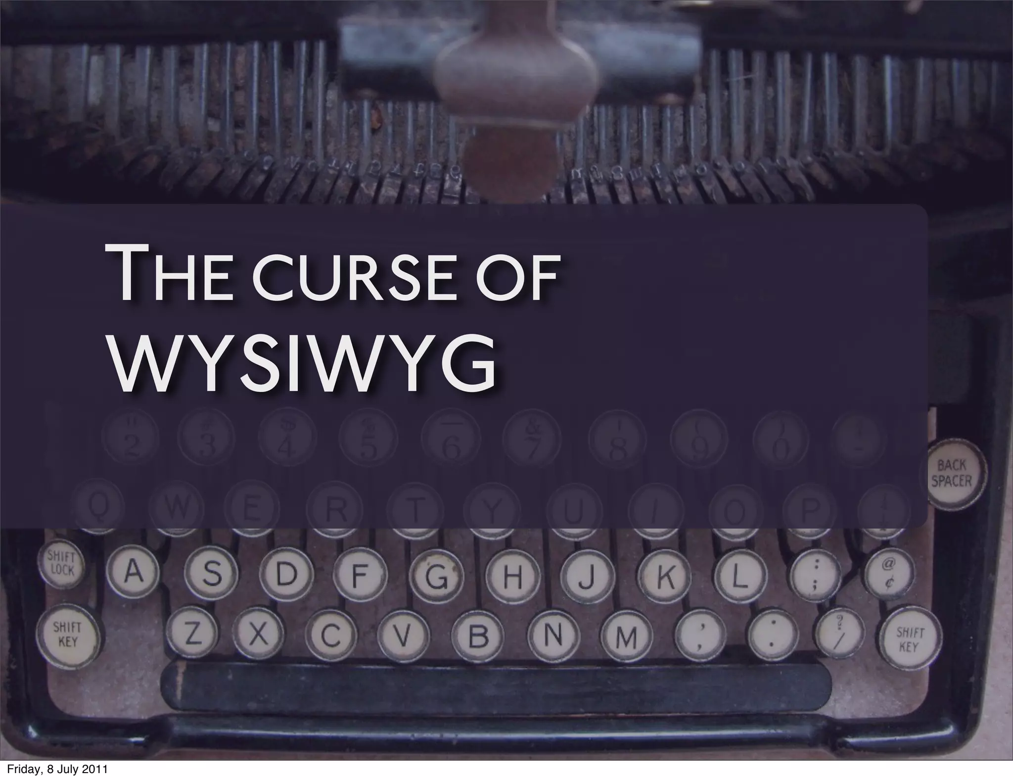 THE CURSE OF
                 WYSIWYG



Friday, 8 July 2011
 