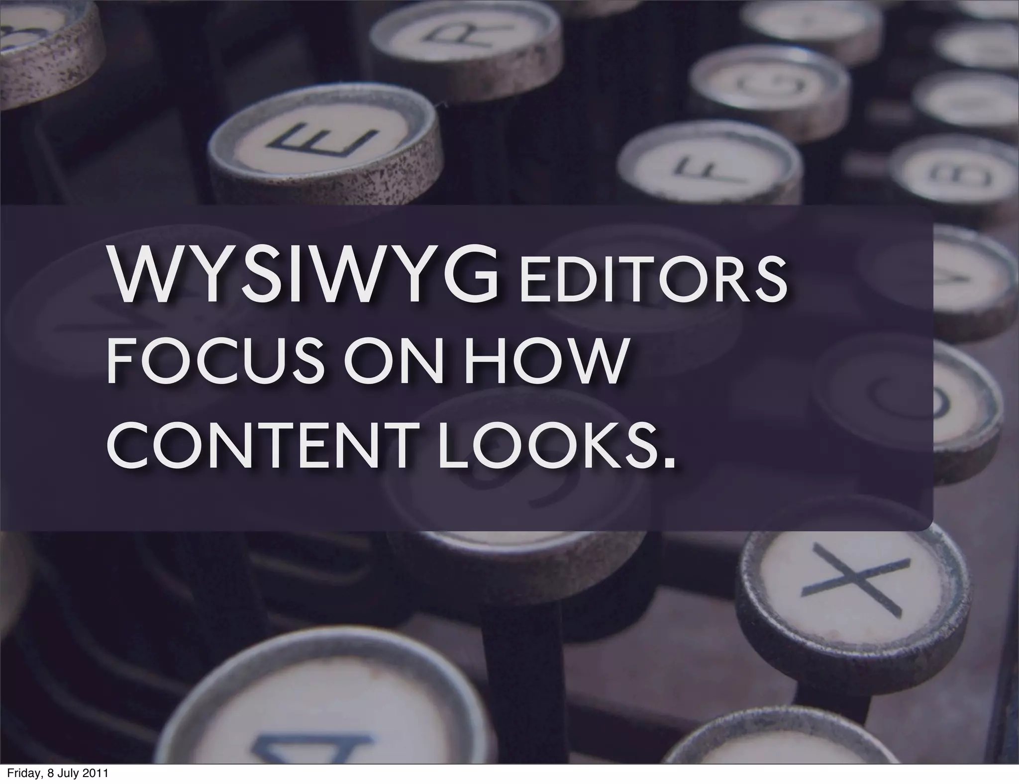 WYSIWYG EDITORS
                 FOCUS ON HOW
                 CONTENT LOOKS.



Friday, 8 July 2011
 