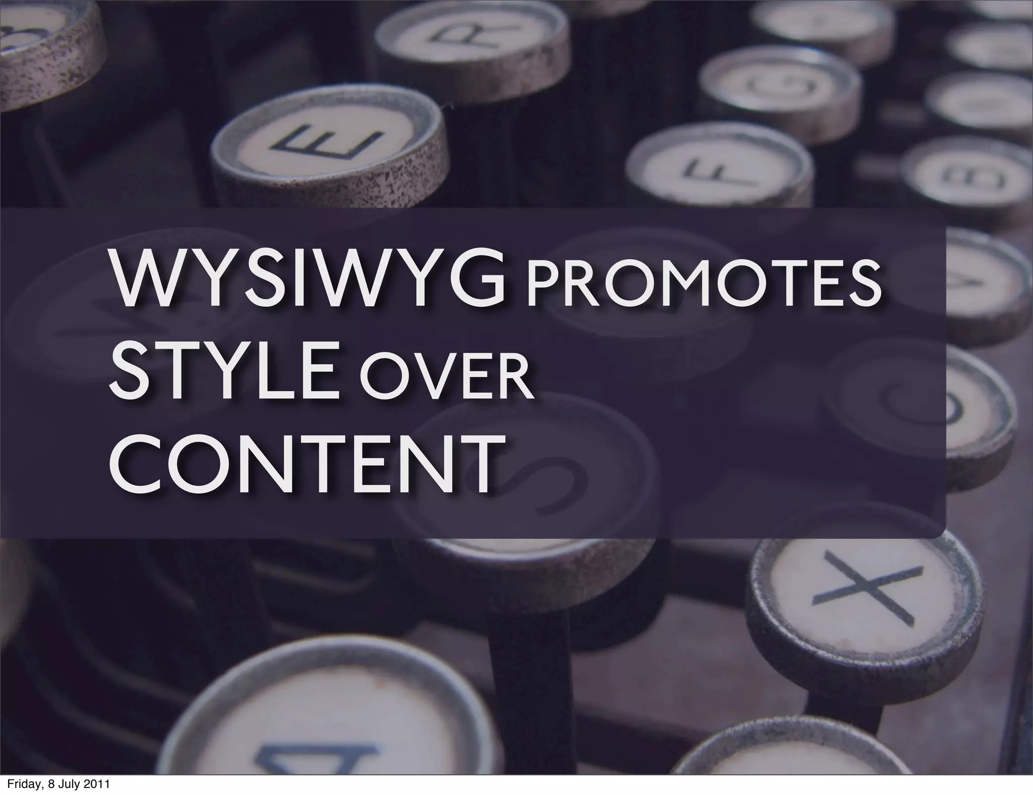 WYSIWYG PROMOTES
                 STYLE OVER
                 CONTENT


Friday, 8 July 2011
 