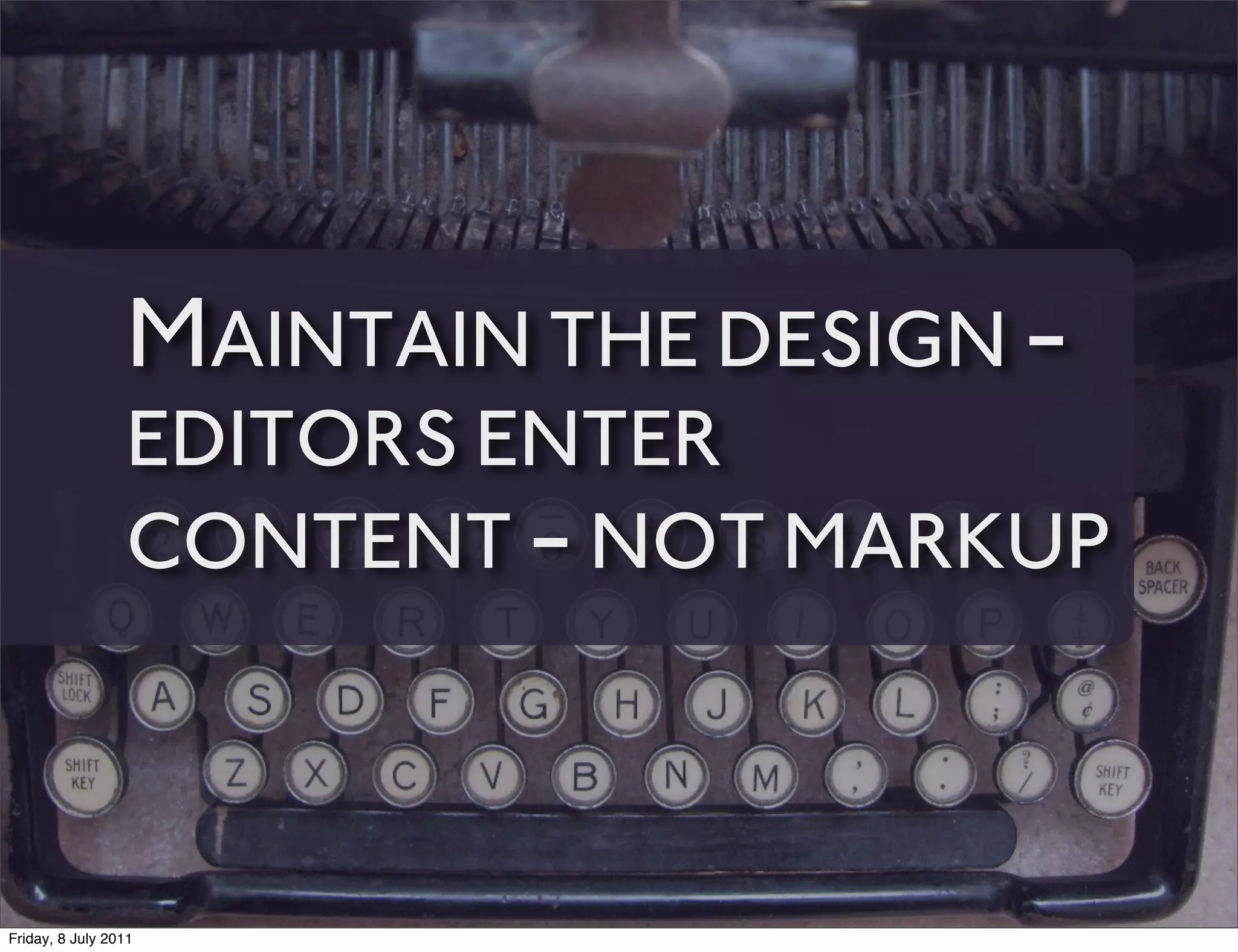 MAINTAIN THE DESIGN -
                 EDITORS ENTER
                 CONTENT - NOT MARKUP



Friday, 8 July 2011
 
