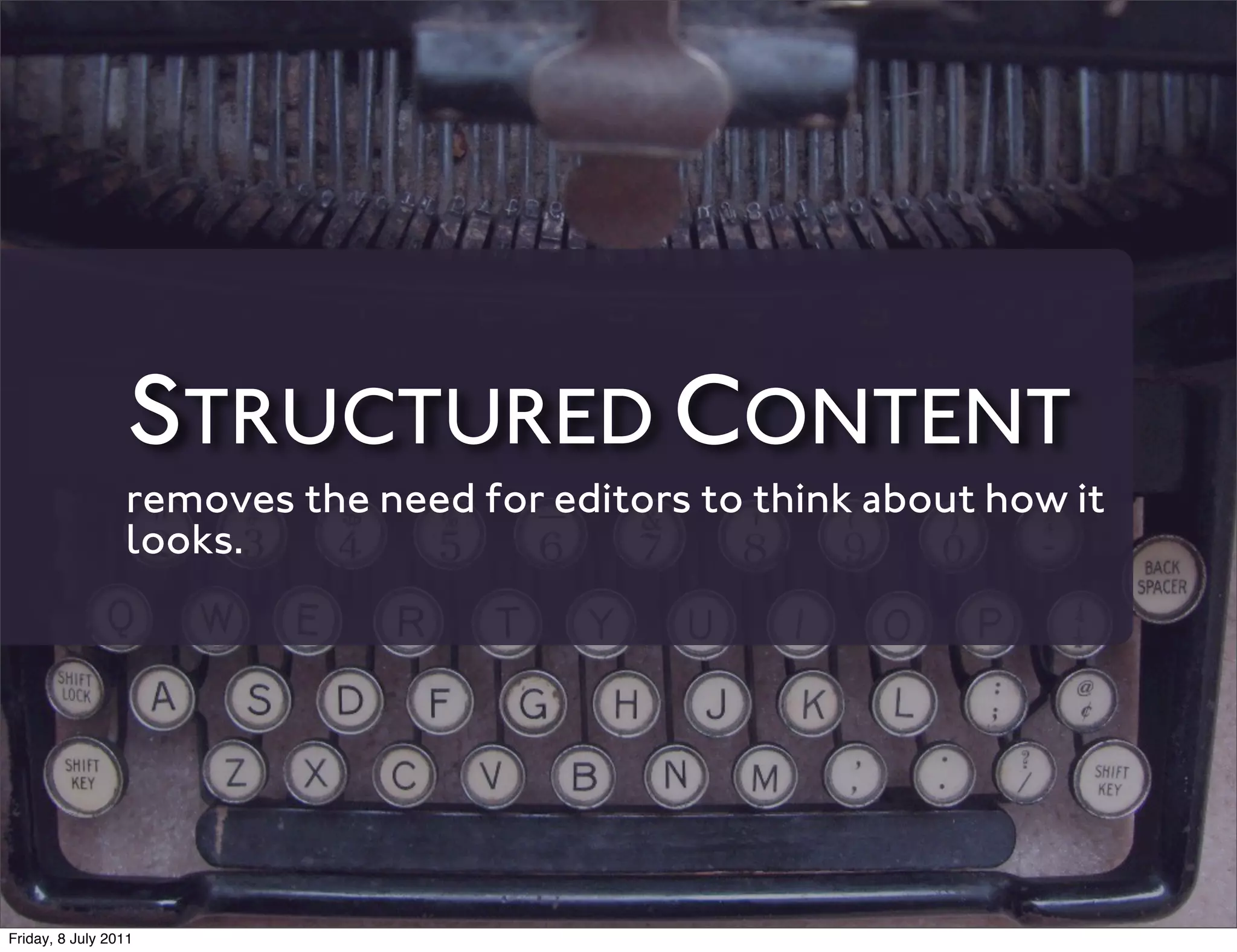 STRUCTURED CONTENT
                 removes the need for editors to think about how it
                 looks.




Friday, 8 July 2011
 