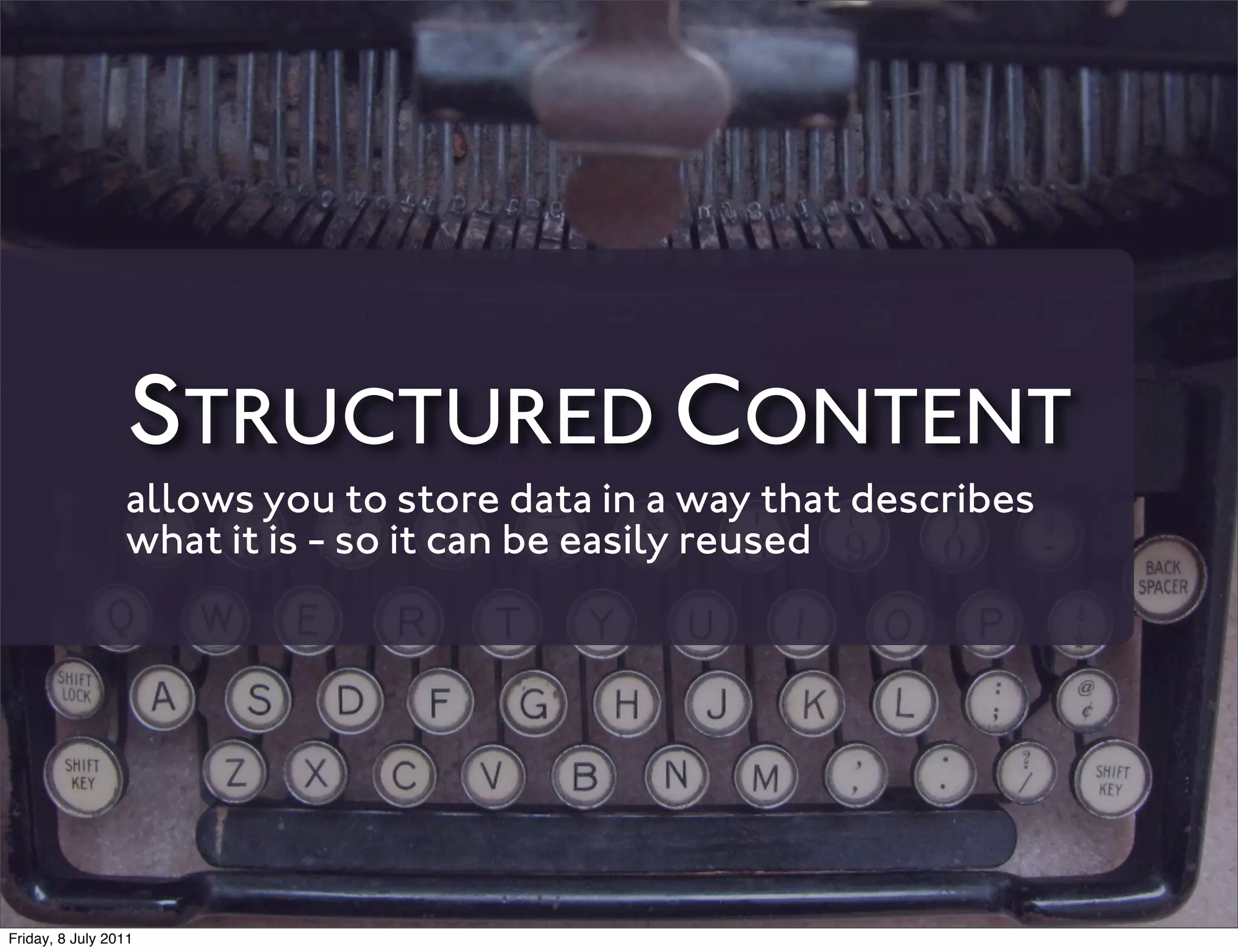 STRUCTURED CONTENT
                 allows you to store data in a way that describes
                 what it is - so it can be easily reused




Friday, 8 July 2011
 