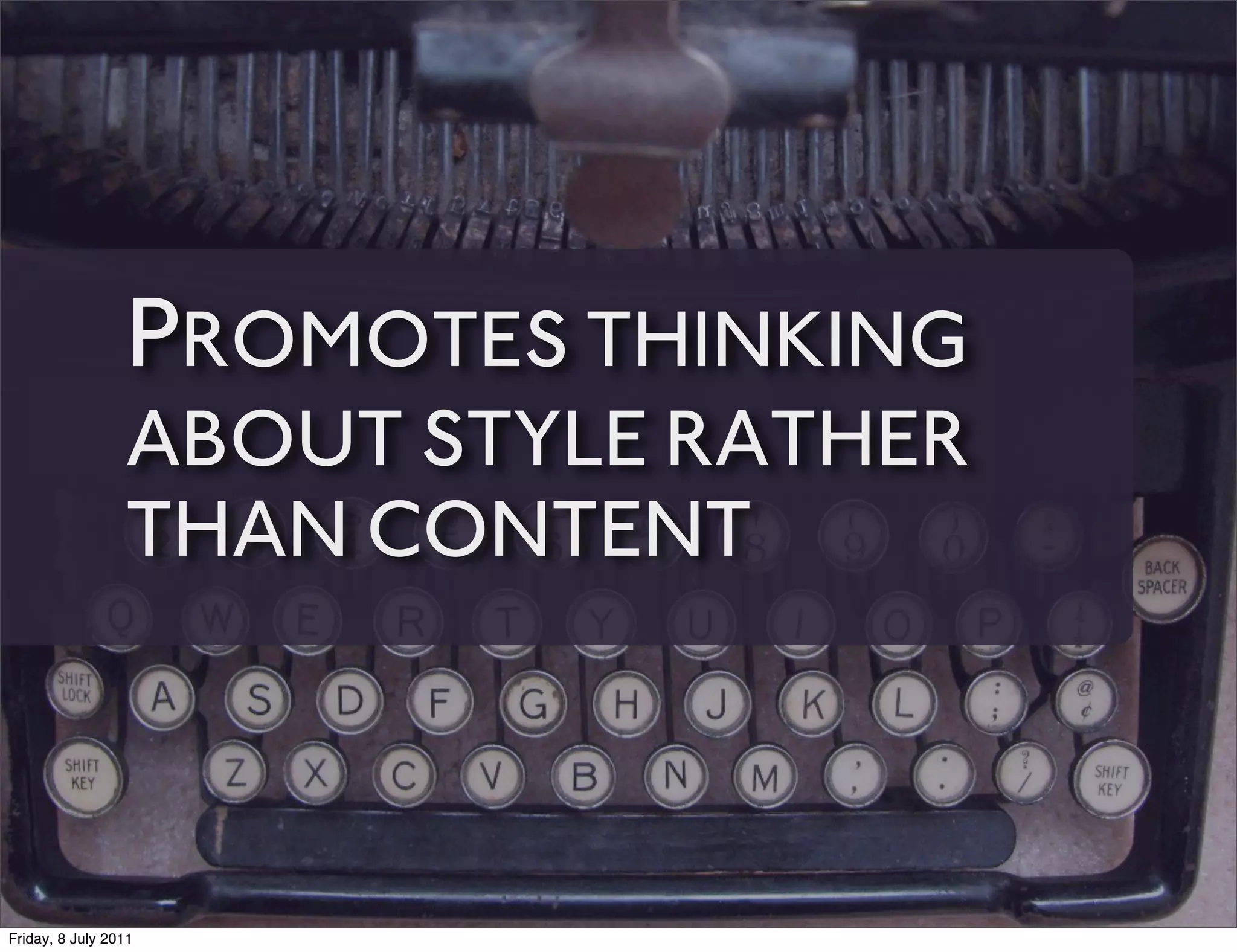 PROMOTES THINKING
                 ABOUT STYLE RATHER
                 THAN CONTENT



Friday, 8 July 2011
 