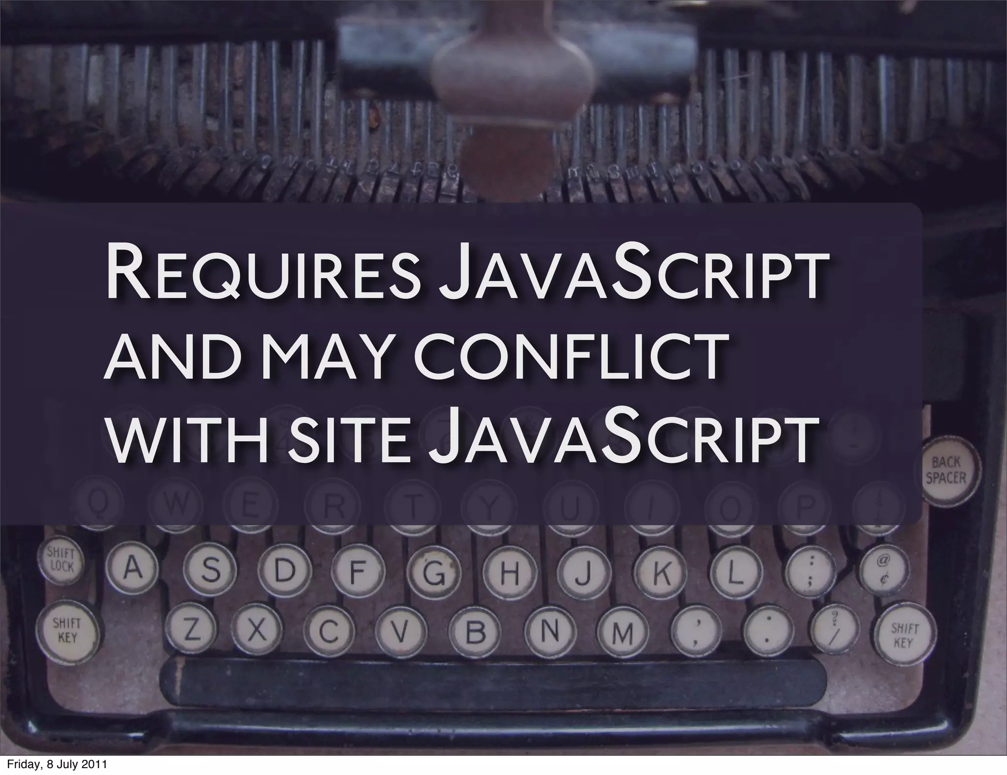 REQUIRES JAVASCRIPT
                 AND MAY CONFLICT
                 WITH SITE JAVASCRIPT



Friday, 8 July 2011
 