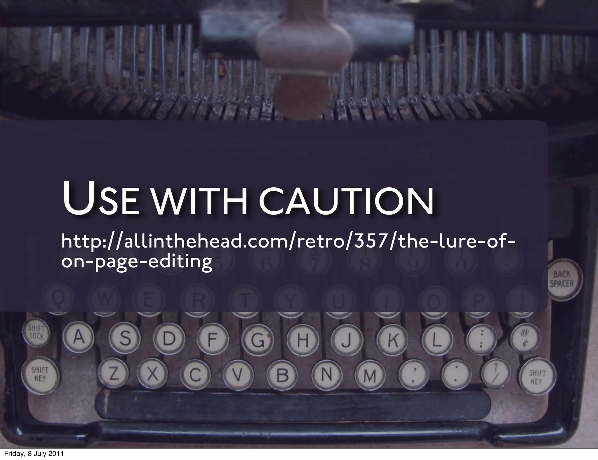 USE WITH CAUTION
                 http://allinthehead.com/retro/357/the-lure-of-
                 on-page-editing




Friday, 8 July 2011
 