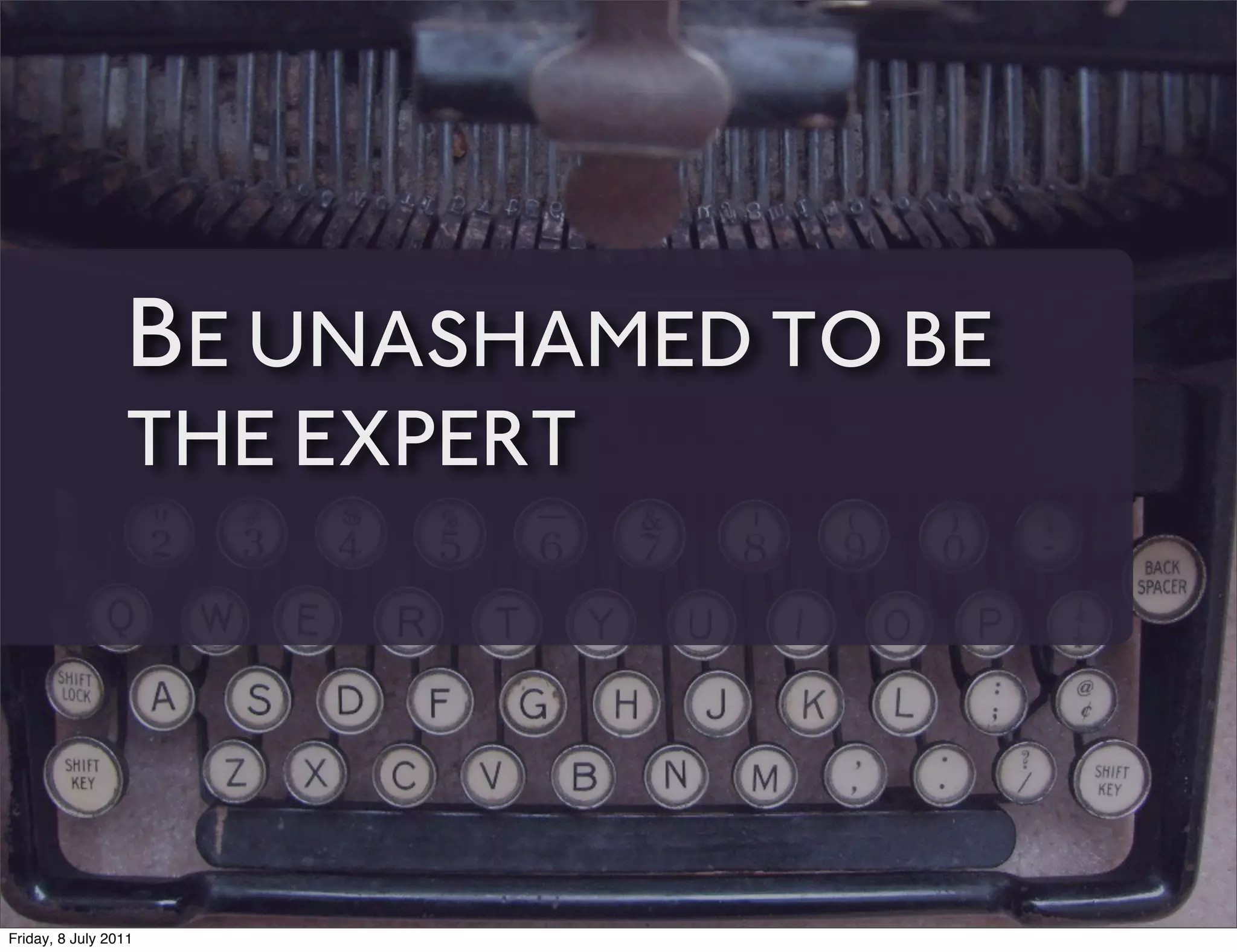 BE UNASHAMED TO BE
                 THE EXPERT




Friday, 8 July 2011
 