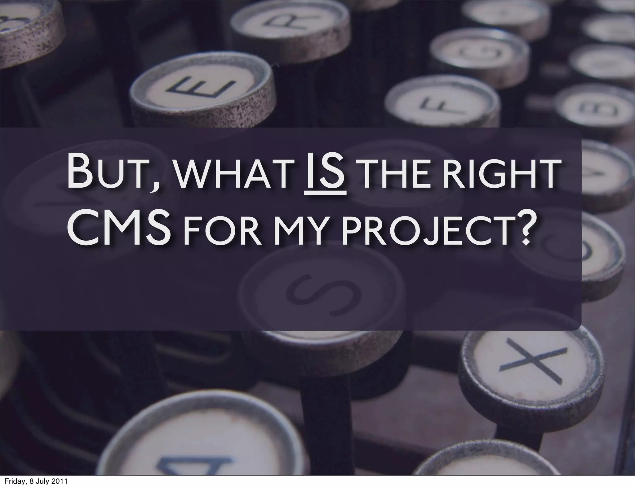 BUT, WHAT IS THE RIGHT
                 CMS FOR MY PROJECT?



Friday, 8 July 2011
 
