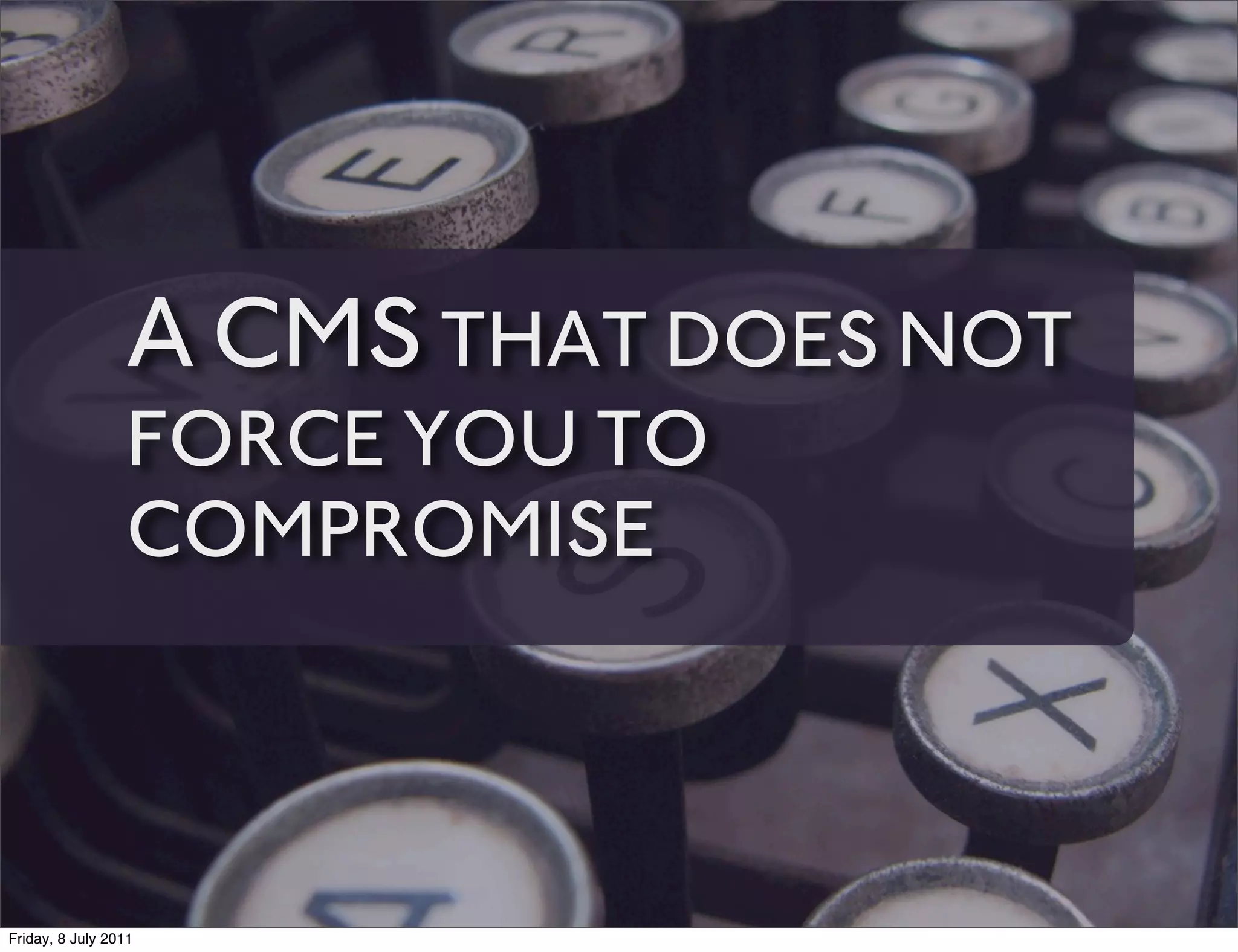 A CMS THAT DOES NOT
                 FORCE YOU TO
                 COMPROMISE



Friday, 8 July 2011
 