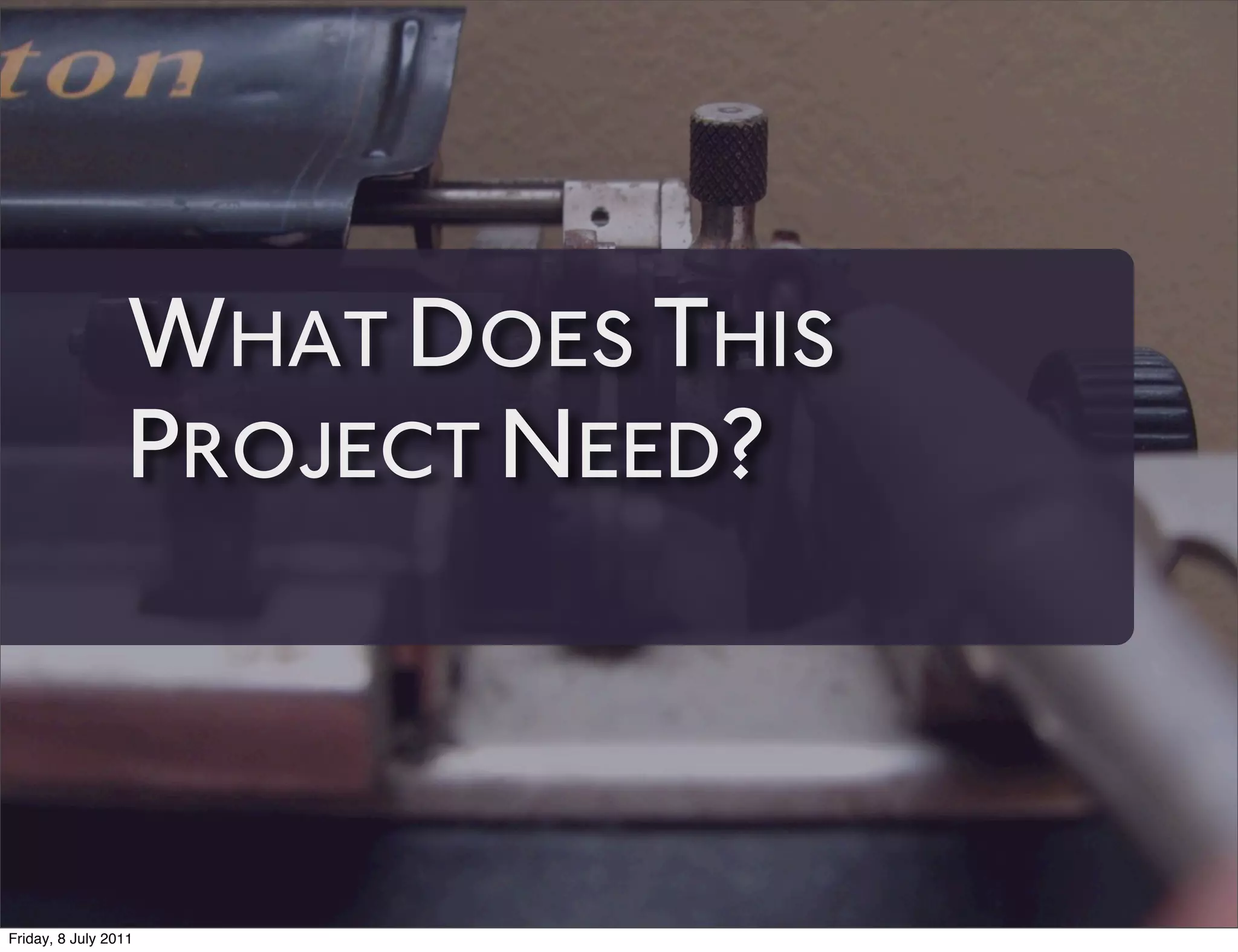 WHAT DOES THIS
                 PROJECT NEED?



Friday, 8 July 2011
 