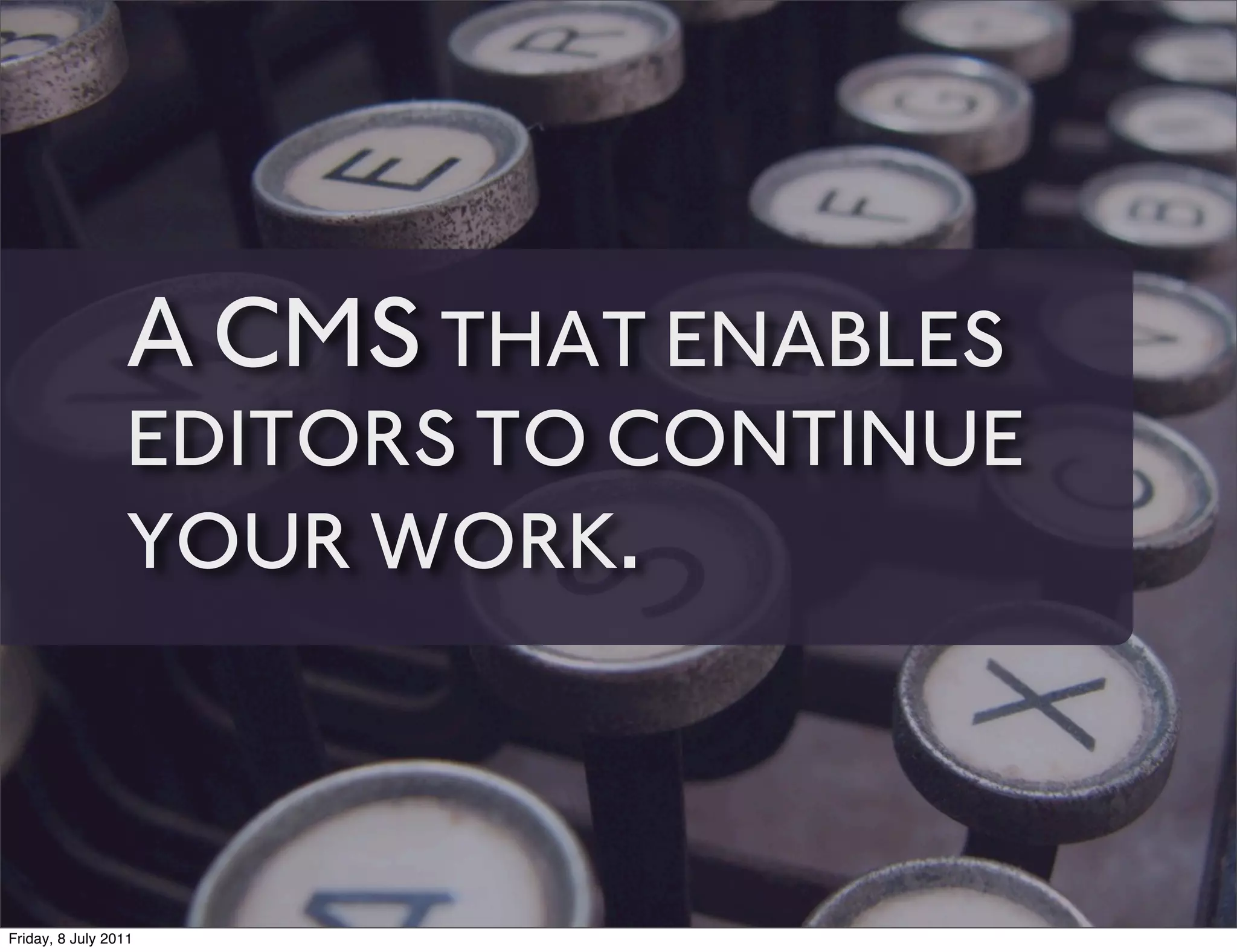 A CMS THAT ENABLES
                 EDITORS TO CONTINUE
                 YOUR WORK.



Friday, 8 July 2011
 
