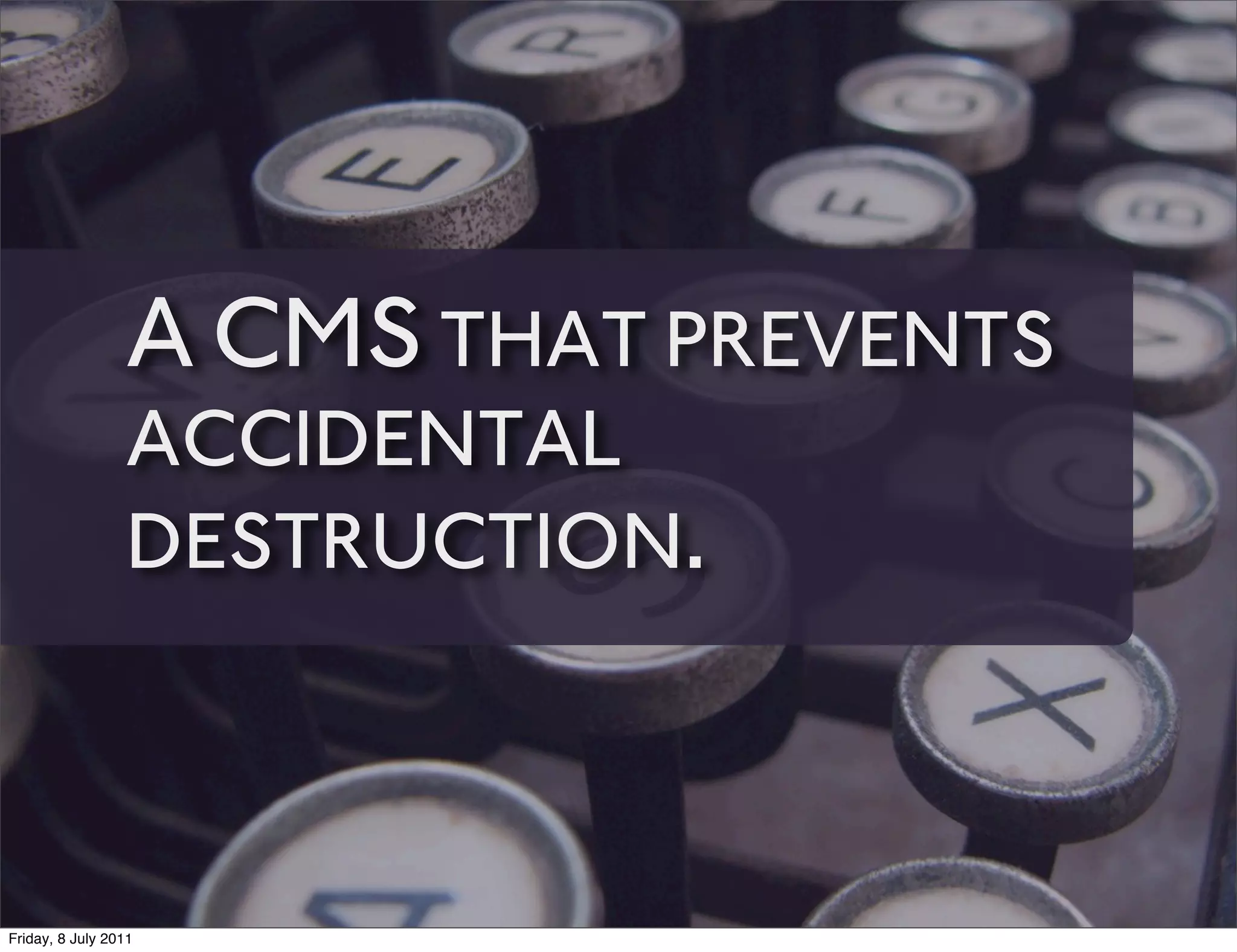 A CMS THAT PREVENTS
                 ACCIDENTAL
                 DESTRUCTION.



Friday, 8 July 2011
 