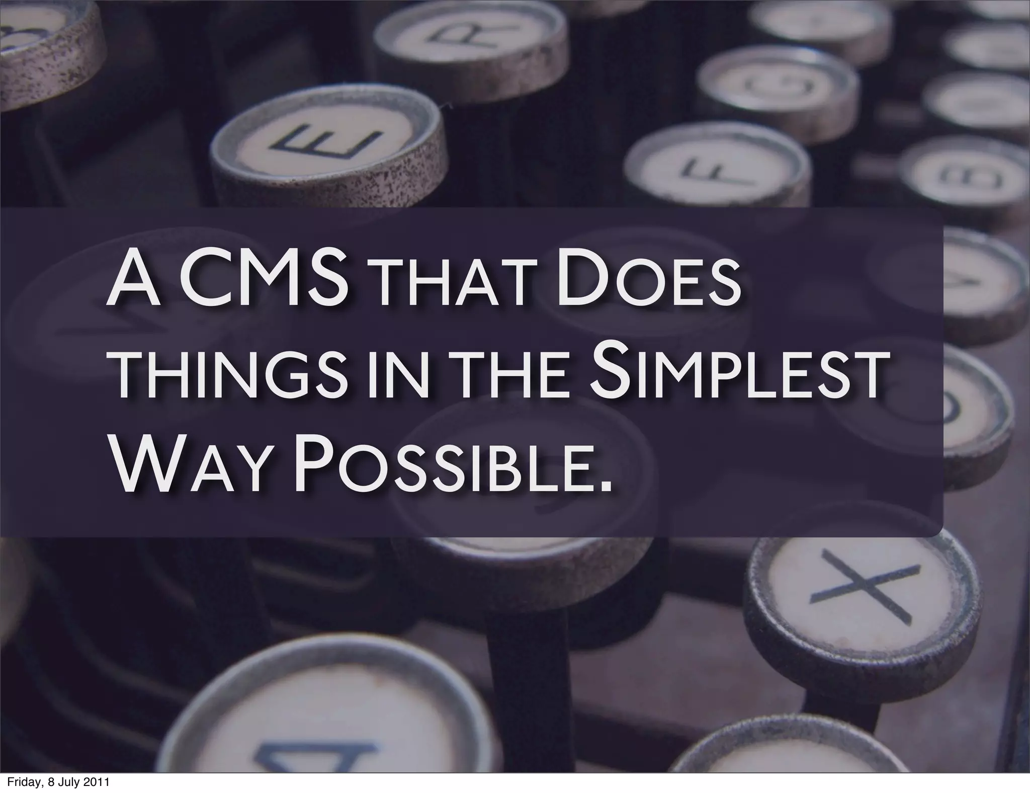 A CMS THAT DOES
                 THINGS IN THE SIMPLEST
                 WAY POSSIBLE.


Friday, 8 July 2011
 