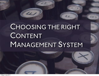 CHOOSING THE RIGHT
                 CONTENT
                 MANAGEMENT SYSTEM


Friday, 8 July 2011
 