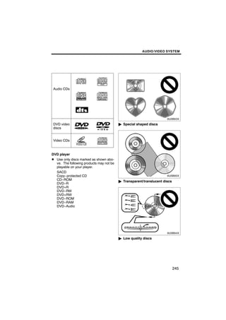AUDIO/VIDEO SYSTEM




 Audio CDs

                                                6U5B93X


 DVD video                                " Special shaped discs
 discs


 Video CDs



DVD player
D Use only discs marked as shown abo-
                                                6U5B95X
  ve. The following products may not be
  playable on your player.
  SACD
  Copy−protected CD
  CD−ROM                                  " Transparent/translucent discs
  DVD−R
  DVD+R
  DVD−RW
  DVD+RW
  DVD−ROM
  DVD−RAM
  DVD−Audio

                                                6U5B94X


                                          " Low quality discs




                                                                            245
 