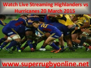 Watch Live Streaming Highlanders vs
Hurricanes 20 March 2015
www.superrugbyonline.net
 