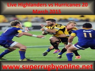 Live Highlanders vs Hurricanes 20
March 2015
www.superrugbyonline.net
 