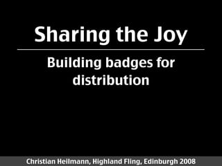 Sharing the Joy
      Building badges for
          distribution




Christian Heilmann, Highland Fling, Edinburgh 2008
 
