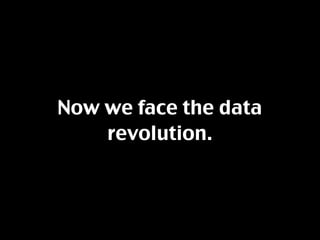 Now we face the data
    revolution.
 