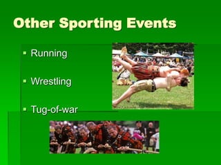 Other Sporting Events
 Running
 Wrestling
 Tug-of-war
 