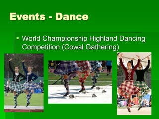 Events - Dance
 World Championship Highland Dancing
Competition (Cowal Gathering)
 