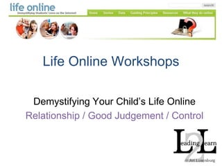 Life Online Workshops Demystifying Your Child’s Life Online Relationship / Good Judgement / Control 
