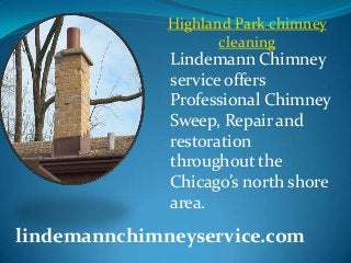 Highland Park chimney
cleaning
lindemannchimneyservice.com
Lindemann Chimney
service offers
Professional Chimney
Sweep, Repair and
restoration
throughout the
Chicago’s north shore
area.
 