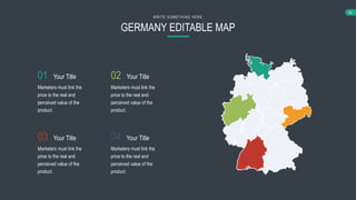 64
GERMANY EDITABLE MAP
WRIT E SO MET HING HERE
Your Title
Marketers must link the
price to the real and
perceived value of the
product.
Your Title
Marketers must link the
price to the real and
perceived value of the
product.
Your Title
Marketers must link the
price to the real and
perceived value of the
product.
Your Title
Marketers must link the
price to the real and
perceived value of the
product.
01
03
02
04
 