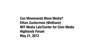 Can Movements Move Media?
Ethan Zuckerman (@ethanz)
MIT Media Lab/Center for Civic Media
Highlands Forum
May 21, 2012
 