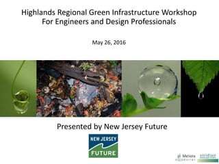 Highlands Regional Green Infrastructure Workshop
For Engineers and Design Professionals
May 26, 2016
Presented by New Jersey Future
 