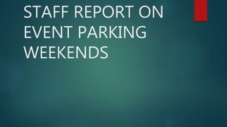 STAFF REPORT ON
EVENT PARKING
WEEKENDS
 