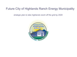 Future City of Highlands Ranch Energy Municipality strategic plan to take highlands ranch off the grid by 2020 