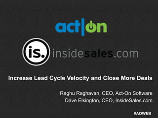 Increase Lead Cycle Velocity and Close More Deals

                 Raghu Raghavan, CEO, Act-On Software
                  Dave Elkington, CEO, InsideSales.com

                                              #AOWEB
 