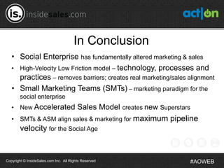 In Conclusion
   • Social Enterprise has fundamentally altered marketing & sales
   • High-Velocity Low Friction model – t...