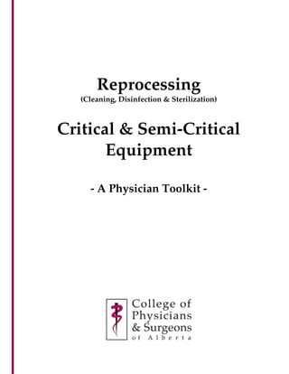 Reprocessing
(Cleaning, Disinfection & Sterilization)
Critical & Semi-Critical
Equipment
- A Physician Toolkit -
Reprocessing Critical & Semi-Critical Equipment - A Physician Tool Kit
 
