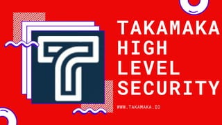 TAKAMAKA
HIGH
LEVEL
SECURITY
WWW.TAKAMAKA.IO
 