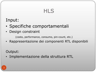 HLS
    Input:
    • Specifiche comportamentali
    • Design constraint
         (costo, performance, consumo, pin-count, ...