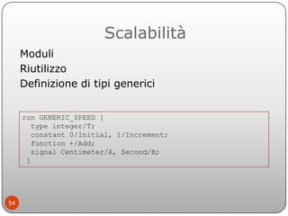 Scalabilità
     Moduli
     Riutilizzo
     Definizione di tipi generici


     run GENERIC_SPEED [
        type integer/...