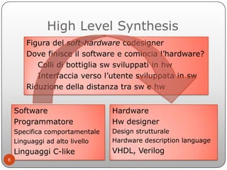 High Level Synthesis
       Figura del soft-hardware codesigner
       Dove finisce il software e comincia l’hardware?
   ...