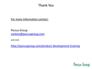 Thank You
For more information contact:
Parcus Group
contact@parcusgroup.com
and visit:
http://parcusgroup.com/product-development-training
 