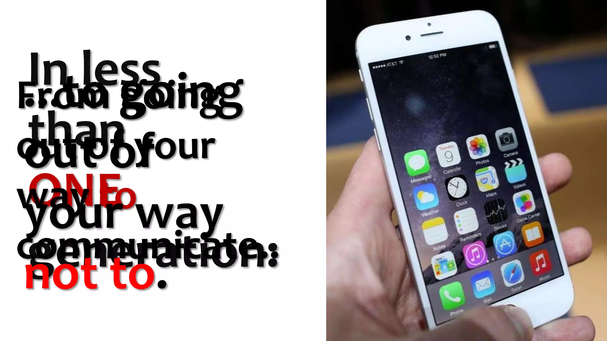 In less
than
ONE
generation:
From going
out of your
way to
communicate..
...to going
out of
your way
not to.
 