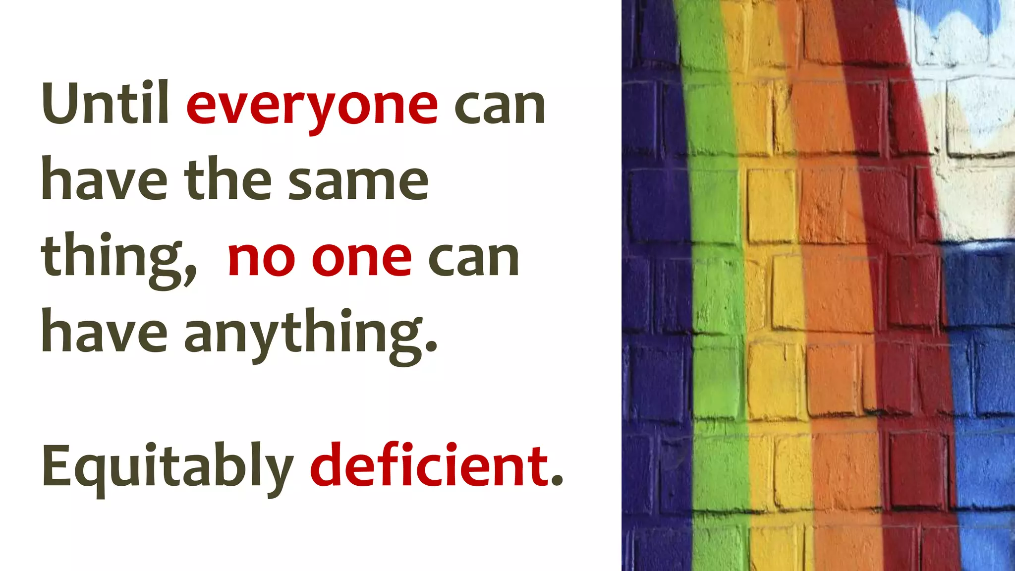 Until everyone can
have the same
thing, no one can
have anything.
Equitably deficient.
 