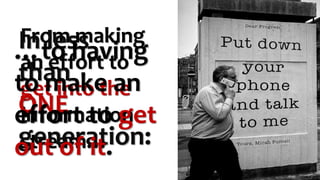 From making
an effort to
get into the
information
stream…
In less
than
ONE
generation:
…to having
to make an
effort to get
out of it.
 